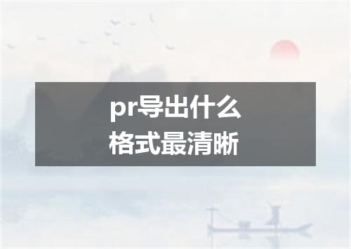 pr导出什么格式最清晰