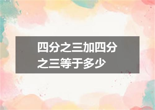 四分之三加四分之三等于多少
