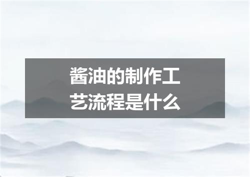 酱油的制作工艺流程是什么