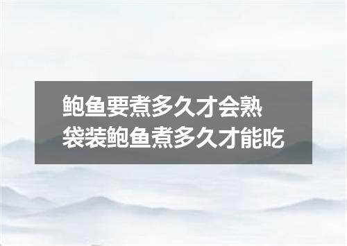 鲍鱼要煮多久才会熟 袋装鲍鱼煮多久才能吃