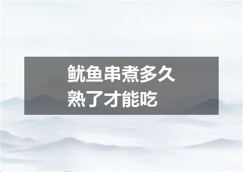 鱿鱼串煮多久熟了才能吃