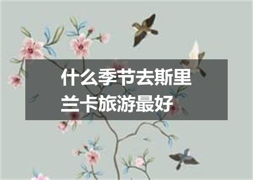 什么季节去斯里兰卡旅游最好