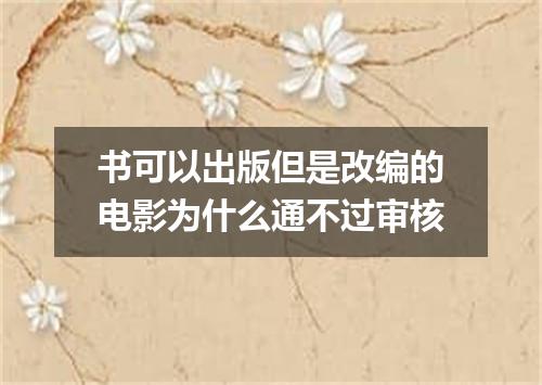 书可以出版但是改编的电影为什么通不过审核