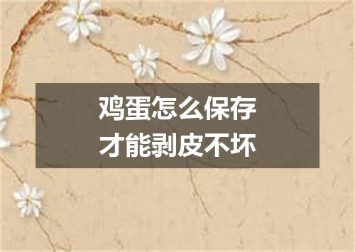 鸡蛋怎么保存才能剥皮不坏
