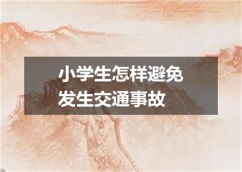 小学生怎样避免发生交通事故