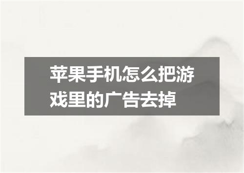 苹果手机怎么把游戏里的广告去掉