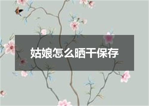 姑娘怎么晒干保存