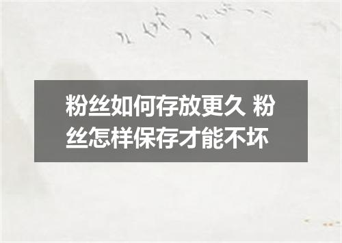 粉丝如何存放更久 粉丝怎样保存才能不坏