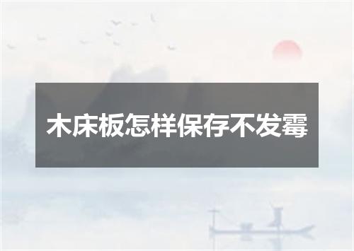 木床板怎样保存不发霉