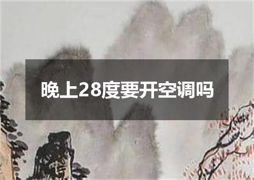 晚上28度要开空调吗
