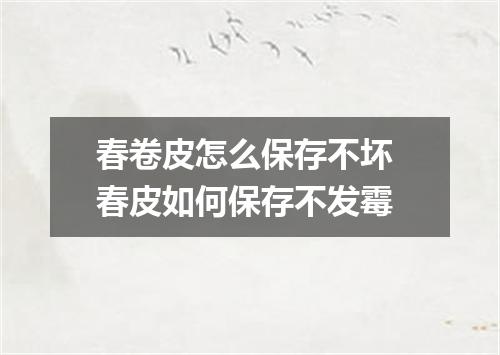 春卷皮怎么保存不坏 春皮如何保存不发霉