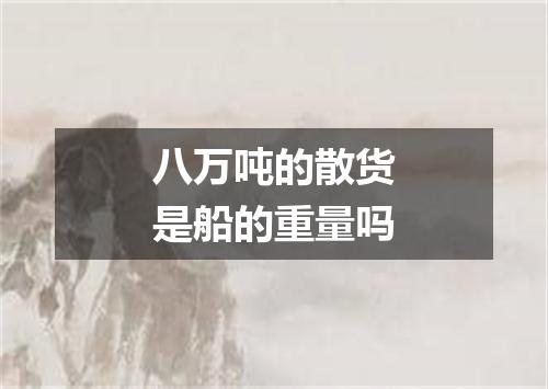 八万吨的散货是船的重量吗