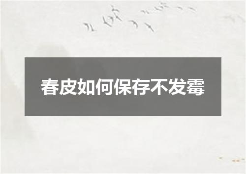 春皮如何保存不发霉