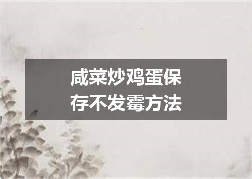 咸菜炒鸡蛋保存不发霉方法