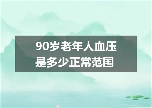90岁老年人血压是多少正常范围