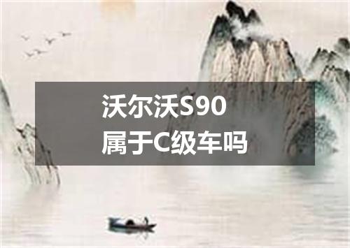 沃尔沃S90属于C级车吗
