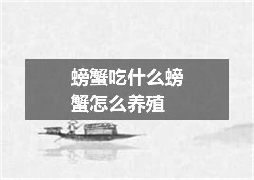 螃蟹吃什么螃蟹怎么养殖