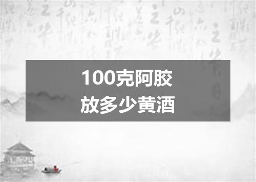 100克阿胶放多少黄酒