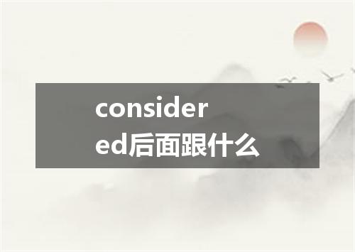 considered后面跟什么