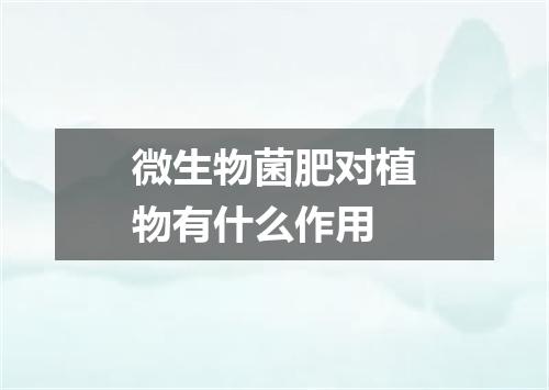 微生物菌肥对植物有什么作用