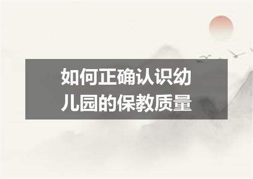 如何正确认识幼儿园的保教质量
