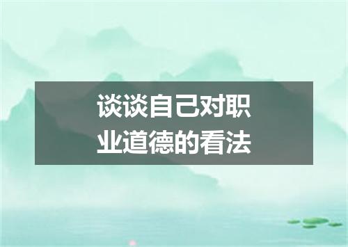 谈谈自己对职业道德的看法