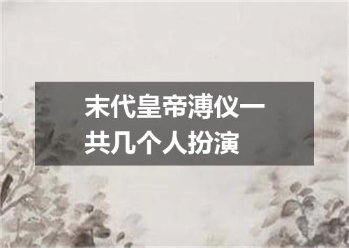 末代皇帝溥仪一共几个人扮演