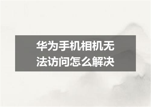 华为手机相机无法访问怎么解决