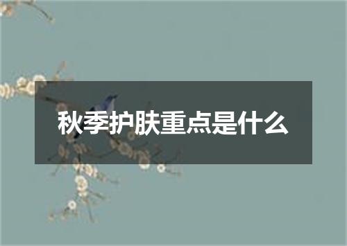 秋季护肤重点是什么