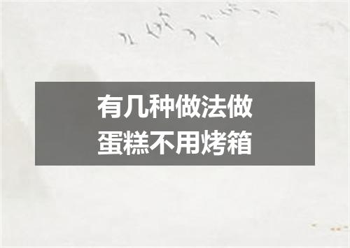 有几种做法做蛋糕不用烤箱