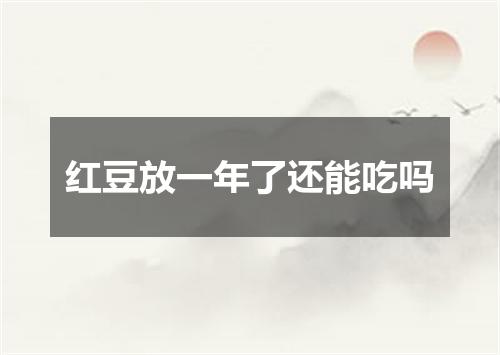 红豆放一年了还能吃吗
