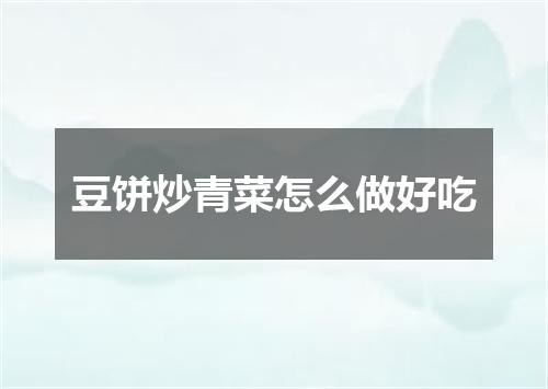 豆饼炒青菜怎么做好吃