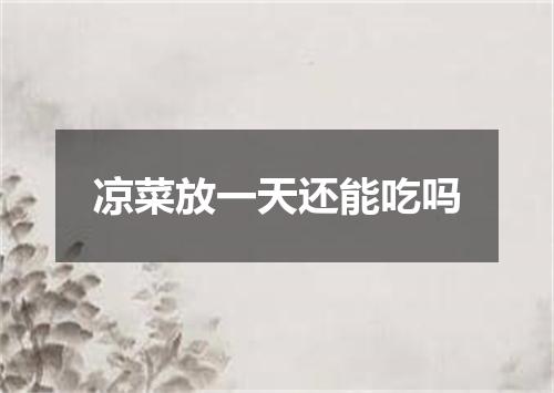 凉菜放一天还能吃吗