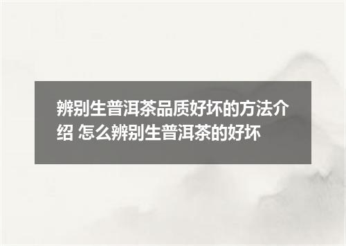 辨别生普洱茶品质好坏的方法介绍 怎么辨别生普洱茶的好坏