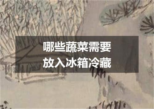 哪些蔬菜需要放入冰箱冷藏