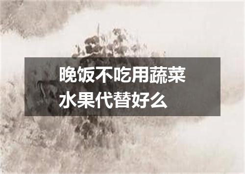 晚饭不吃用蔬菜水果代替好么