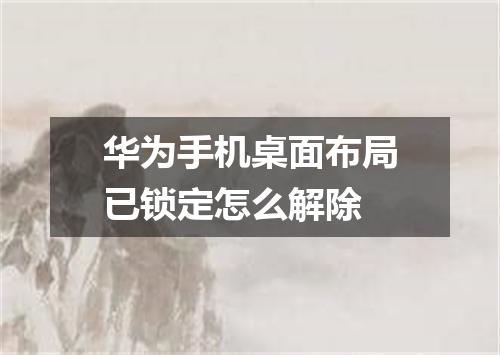 华为手机桌面布局已锁定怎么解除