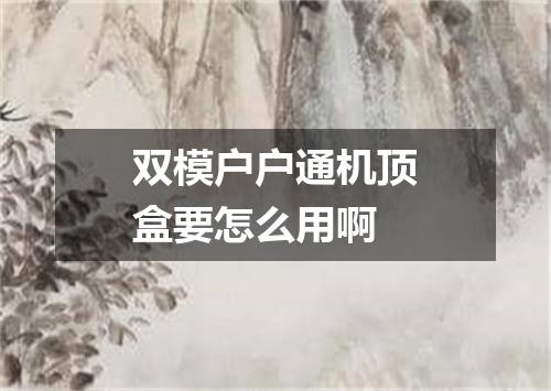 双模户户通机顶盒要怎么用啊