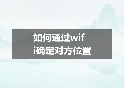 如何通过wifi确定对方位置
