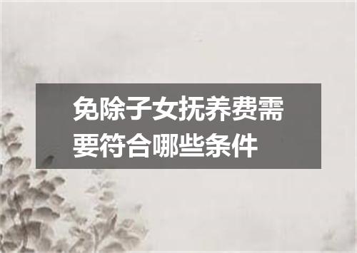 免除子女抚养费需要符合哪些条件