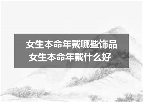 女生本命年戴哪些饰品 女生本命年戴什么好