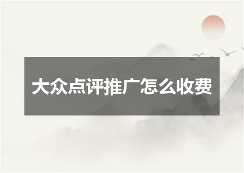 大众点评推广怎么收费