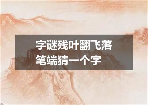 字谜残叶翻飞落笔端猜一个字