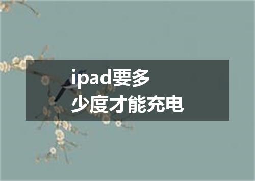 ipad要多少度才能充电