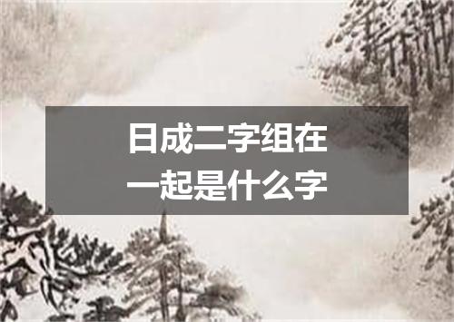 日成二字组在一起是什么字