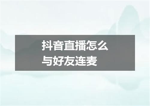 抖音直播怎么与好友连麦