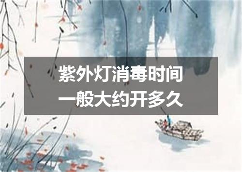 紫外灯消毒时间一般大约开多久