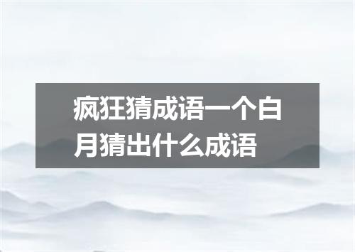 疯狂猜成语一个白月猜出什么成语