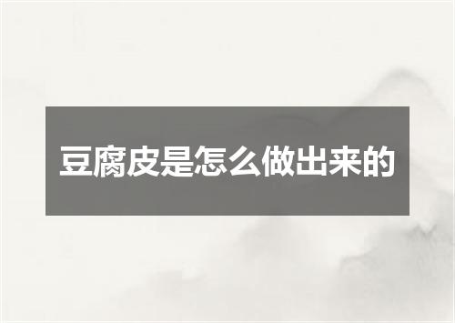 豆腐皮是怎么做出来的