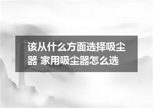 该从什么方面选择吸尘器 家用吸尘器怎么选